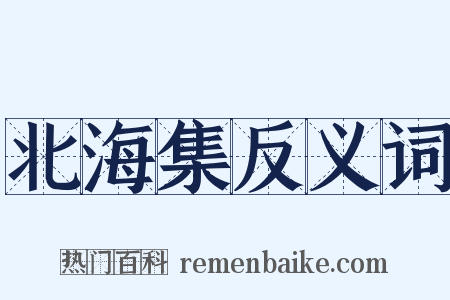 北海集反义词是什么意思的图片